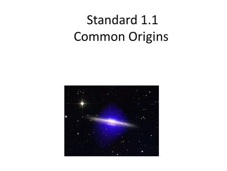 Standard 1.1 Common Origins. All matter in the universe has….. Common Origins Therefore, all matter in the universe and on earth is composed of… The same.