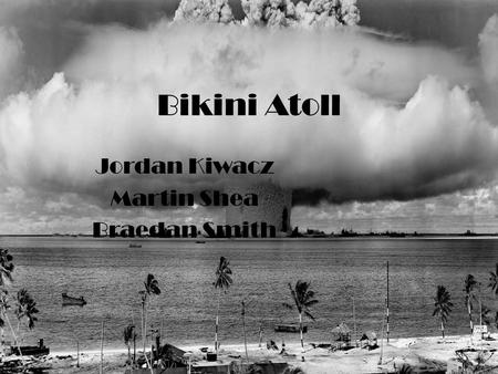 Bikini Atoll Jordan Kiwacz Martin Shea Braedan Smith.