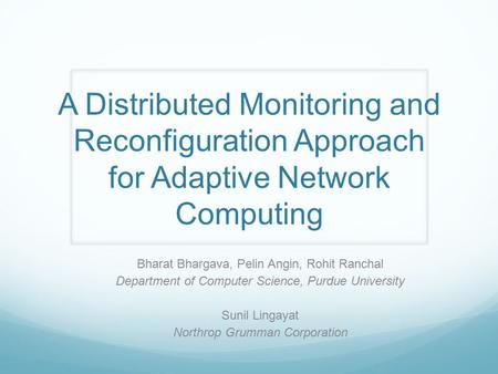 A Distributed Monitoring and Reconfiguration Approach for Adaptive Network Computing Bharat Bhargava, Pelin Angin, Rohit Ranchal Department of Computer.