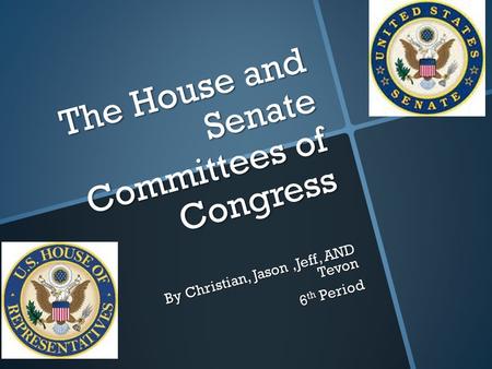 The House and Senate Committees of Congress By Christian, Jason,Jeff, AND Tevon 6 th Period.