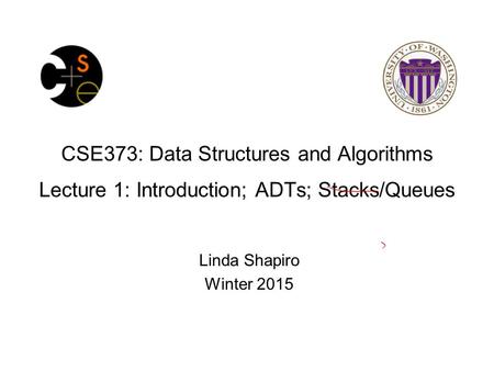 CSE373: Data Structures and Algorithms Lecture 1: Introduction; ADTs; Stacks/Queues Linda Shapiro Winter 2015.