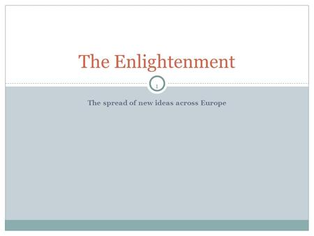 1 The spread of new ideas across Europe The Enlightenment.