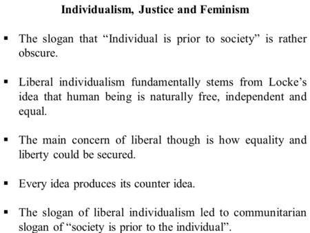 Individualism, Justice and Feminism  The slogan that “Individual is prior to society” is rather obscure.  Liberal individualism fundamentally stems from.