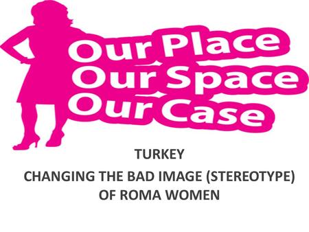 TURKEY CHANGING THE BAD IMAGE (STEREOTYPE) OF ROMA WOMEN.