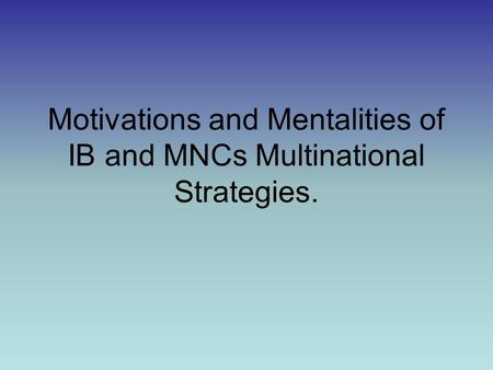 Motivations and Mentalities of IB and MNCs Multinational Strategies.