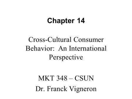 Chapter 14 Cross-Cultural Consumer Behavior: An International Perspective MKT 348 – CSUN Dr. Franck Vigneron.