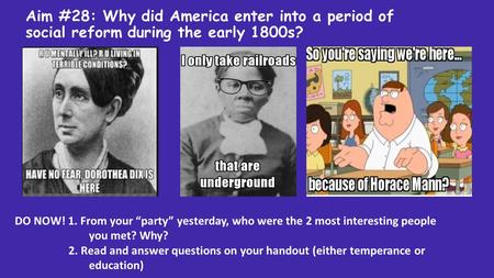 Aim #28: Why did America enter into a period of social reform during the early 1800s? DO NOW! 1. From your “party” yesterday, who were the 2 most interesting.