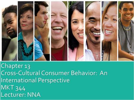 Chapter 13 Cross-Cultural Consumer Behavior: An International Perspective MKT 344 Lecturer: NNA.