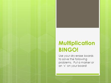 Multiplication BINGO! Use your dry-erase boards to solve the following problems. Put a marker or an ‘x’ on your board!