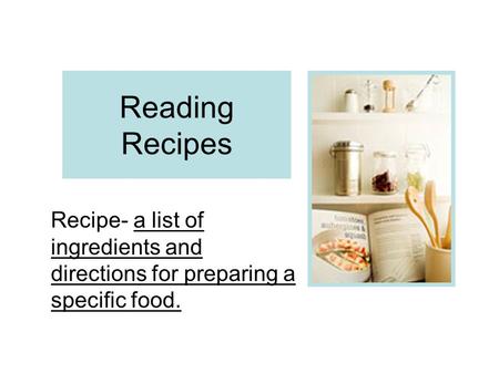 Reading Recipes Recipe- a list of ingredients and directions for preparing a specific food.