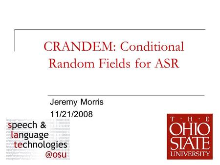 1 CRANDEM: Conditional Random Fields for ASR Jeremy Morris 11/21/2008.