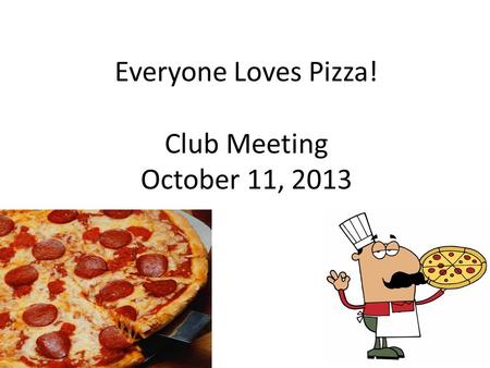 Everyone Loves Pizza! Club Meeting October 11, 2013.