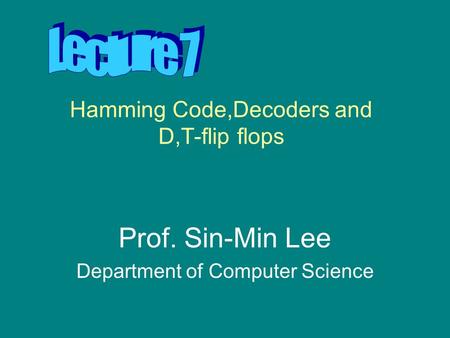 Hamming Code,Decoders and D,T-flip flops Prof. Sin-Min Lee Department of Computer Science.