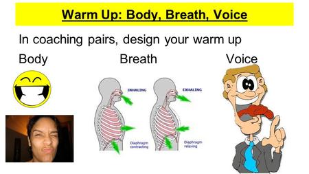 Warm Up: Body, Breath, Voice In coaching pairs, design your warm up Body Breath Voice.