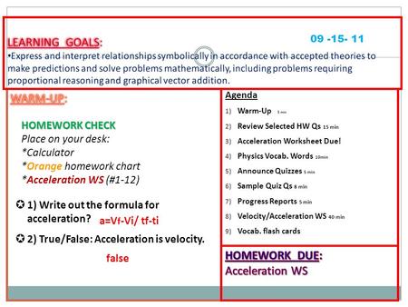 Agenda 1) Warm-Up 5 min 2) Review Selected HW Qs 15 min 3) Acceleration Worksheet Due! 4) Physics Vocab. Words 10min 5) Announce Quizzes 5 min 6) Sample.