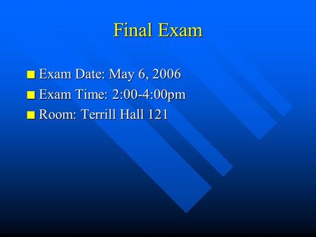 Final Exam n Exam Date: May 6, 2006 n Exam Time: 2:00-4:00pm n Room: Terrill Hall 121.