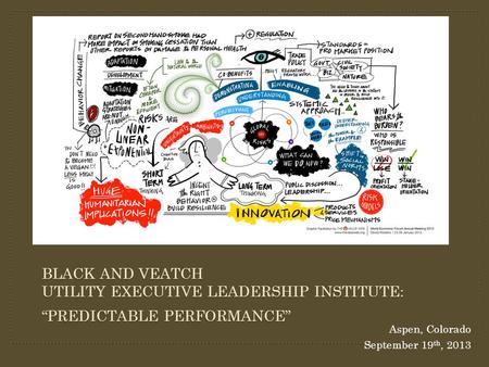 Aspen, Colorado September 19 th, 2013 BLACK AND VEATCH UTILITY EXECUTIVE LEADERSHIP INSTITUTE: “PREDICTABLE PERFORMANCE”