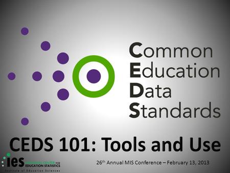 26 th Annual MIS Conference – February 13, 2013. Why CEDS?