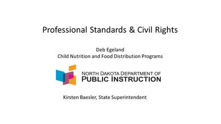 Professional Standards & Civil Rights Deb Egeland Child Nutrition and Food Distribution Programs Kirsten Baesler, State Superintendent.