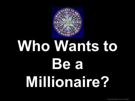 Template by Bill Arcuri, WCSD Who Wants to Be a Millionaire?