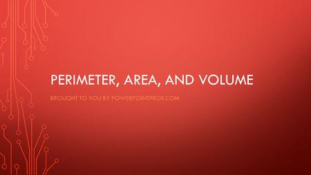 PERIMETER, AREA, AND VOLUME BROUGHT TO YOU BY POWERPOINTPROS.COM.