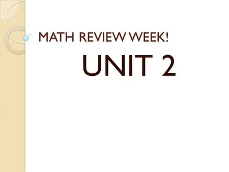 MATH REVIEW WEEK! UNIT 2.