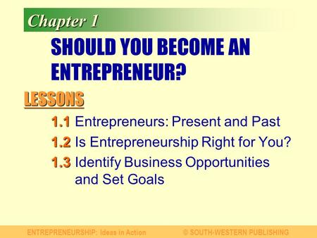 LESSONS ENTREPRENEURSHIP: Ideas in Action© SOUTH-WESTERN PUBLISHING Chapter 1 SHOULD YOU BECOME AN ENTREPRENEUR? 1.1 1.1Entrepreneurs: Present and Past.