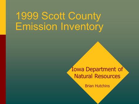 1999 Scott County Emission Inventory Iowa Department of Natural Resources Brian Hutchins.