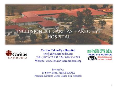 1 Caritas Takeo Eye Hospital Tel: (+855) 23 931 324/ 016 504 299 Website:  Present by: Te Serey Bonn,