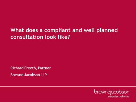 What does a compliant and well planned consultation look like? Richard Freeth, Partner Browne Jacobson LLP.