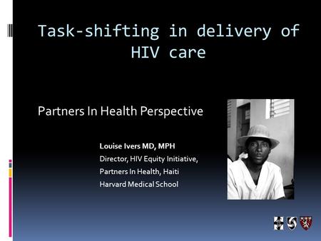 Task-shifting in delivery of HIV care Partners In Health Perspective Louise Ivers MD, MPH Director, HIV Equity Initiative, Partners In Health, Haiti Harvard.