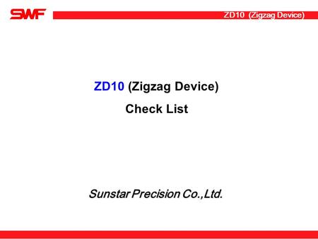 ZD10 (Zigzag Device) Check List ZD10 (Zigzag Device) Sunstar Precision Co.,Ltd.