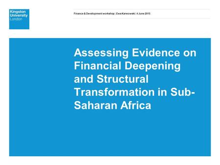 Finance & Development workshop | Ewa Karwowski | 4 June 2015 Assessing Evidence on Financial Deepening and Structural Transformation in Sub- Saharan Africa.