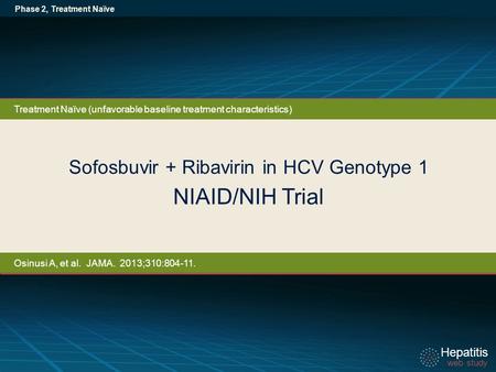 Hepatitis web study Hepatitis web study Sofosbuvir + Ribavirin in HCV Genotype 1 NIAID/NIH Trial Phase 2, Treatment Naïve Treatment Naïve (unfavorable.