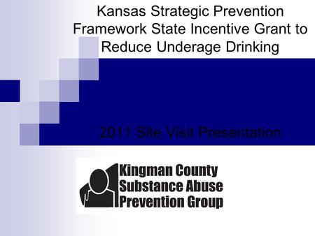 Kansas Strategic Prevention Framework State Incentive Grant to Reduce Underage Drinking 2011 Site Visit Presentation.