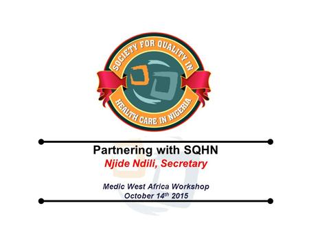 Partnering with SQHN Njide Ndili, Secretary Medic West Africa Workshop October 14 th 2015.