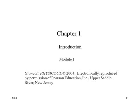 Ch 1 1 Chapter 1 Introduction Giancoli, PHYSICS,6/E © 2004. Electronically reproduced by permission of Pearson Education, Inc., Upper Saddle River, New.