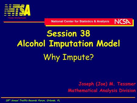 National Center for Statistics & Analysis People Saving People 28 th Annual Traffic Records Forum, Orlando, FL Session 38 Alcohol Imputation Model Why.