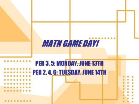 MATH GAME DAY! PER 3, 5: MONDAY, JUNE 13TH PER 2, 4, 6: TUESDAY, JUNE 14TH PER 3, 5: MONDAY, JUNE 13TH PER 2, 4, 6: TUESDAY, JUNE 14TH.