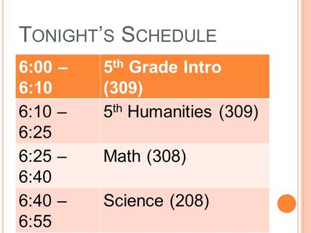 T ONIGHT ’ S S CHEDULE 6:00 – 6:10 5 th Grade Intro (309) 6:10 – 6:25 5 th Humanities (309) 6:25 – 6:40 Math (308) 6:40 – 6:55 Science (208) 6:55 – 7:00.