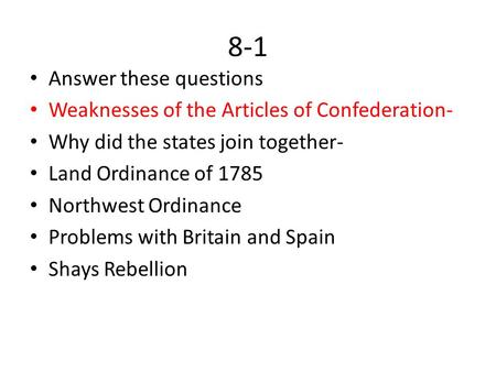 8-1 Answer these questions Weaknesses of the Articles of Confederation- Why did the states join together- Land Ordinance of 1785 Northwest Ordinance Problems.