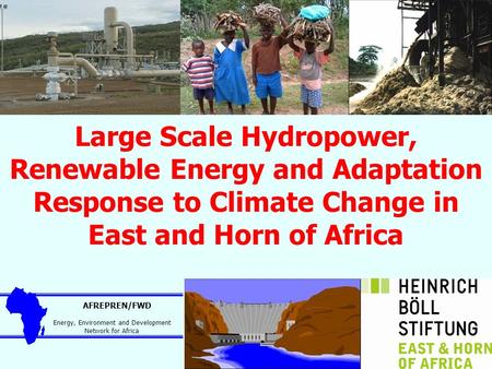 Large Scale Hydropower, Renewable Energy and Adaptation Response to Climate Change in East and Horn of Africa AFREPREN/FWD Energy, Environment and Development.