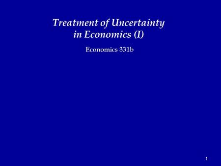 1 Economics 331b Treatment of Uncertainty in Economics (I)