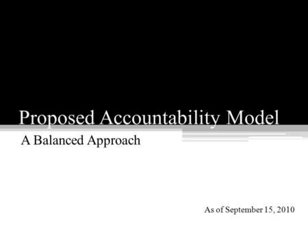 A Balanced Approach As of September 15, 2010 Proposed Accountability Model.