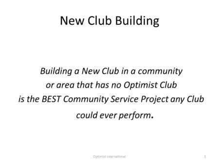 Optimist International1 New Club Building Building a New Club in a community or area that has no Optimist Club is the BEST Community Service Project any.