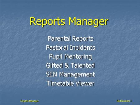 Reports Manager Slid Number 1 Reports Manager Parental Reports Pastoral Incidents Pupil Mentoring Gifted & Talented SEN Management Timetable Viewer.