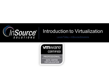 Introduction to Virtualization Lewis Talley – InSource Solutions.