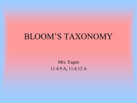 BLOOM’S TAXONOMY Mrs. Eagen 11.4.9 A, 11.4.12 A. Bloom identified six levels within the cognitive domain, from the simple recall or recognition of facts,