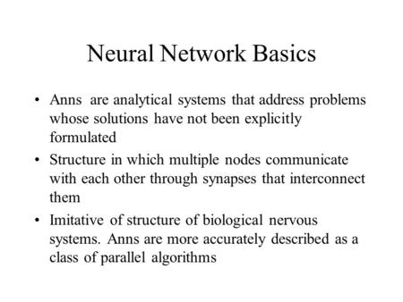 Neural Network Basics Anns are analytical systems that address problems whose solutions have not been explicitly formulated Structure in which multiple.