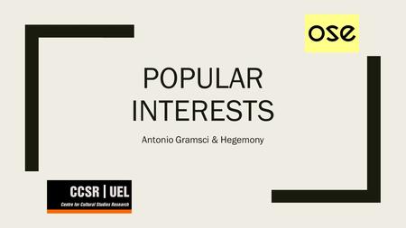 POPULAR INTERESTS Antonio Gramsci & Hegemony. Antonio Gramsci (1891-1937) Leader of the Italian Communist Party from 1922 Witnessed failure of Turin workers’